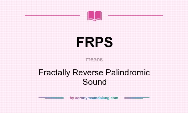 What does FRPS mean? It stands for Fractally Reverse Palindromic Sound