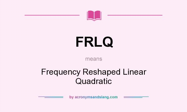 What does FRLQ mean? It stands for Frequency Reshaped Linear Quadratic