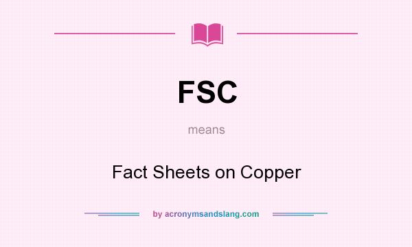 What does FSC mean? It stands for Fact Sheets on Copper