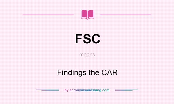 What does FSC mean? It stands for Findings the CAR