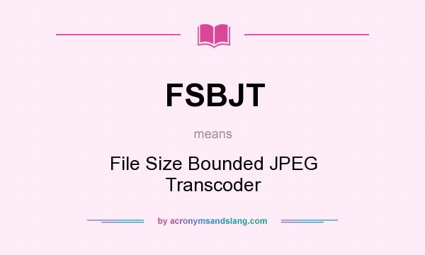 What does FSBJT mean? It stands for File Size Bounded JPEG Transcoder