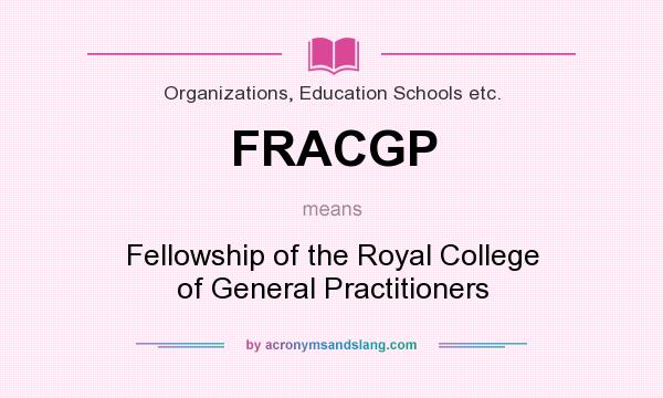 What does FRACGP mean? It stands for Fellowship of the Royal College of General Practitioners