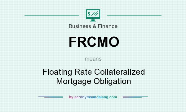 What does FRCMO mean? It stands for Floating Rate Collateralized Mortgage Obligation