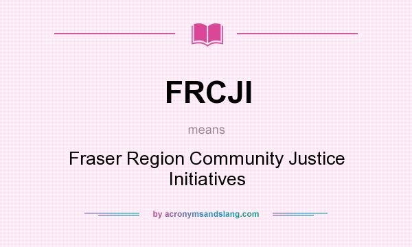 What does FRCJI mean? It stands for Fraser Region Community Justice Initiatives