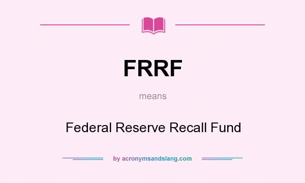 What does FRRF mean? It stands for Federal Reserve Recall Fund