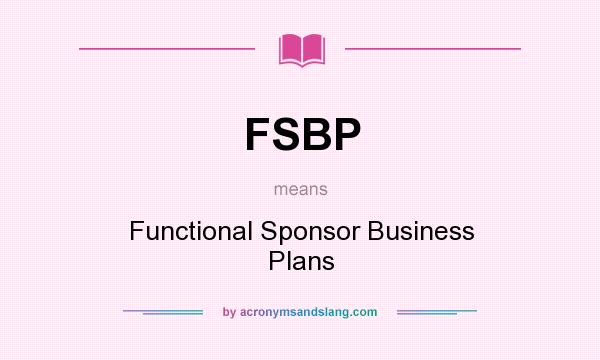 What does FSBP mean? It stands for Functional Sponsor Business Plans