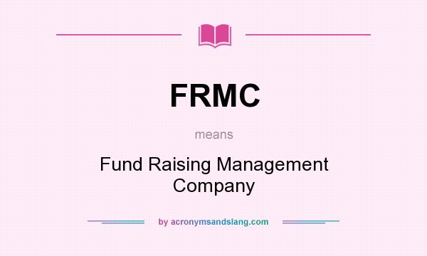 What does FRMC mean? It stands for Fund Raising Management Company