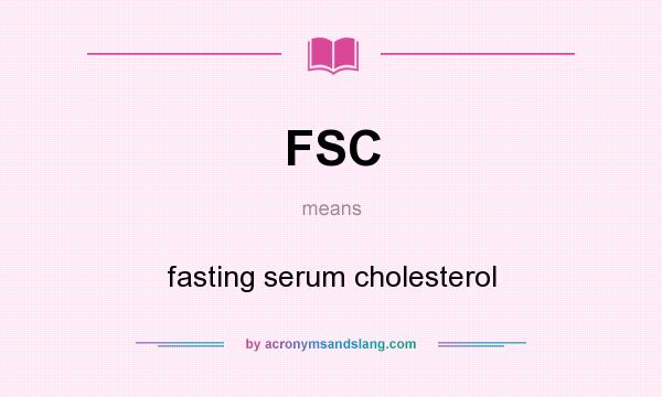 What does FSC mean? It stands for fasting serum cholesterol
