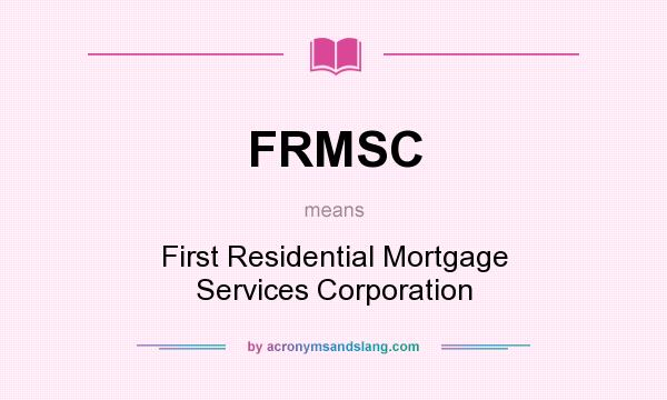 What does FRMSC mean? It stands for First Residential Mortgage Services Corporation