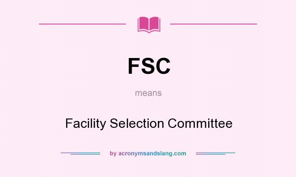 What does FSC mean? It stands for Facility Selection Committee