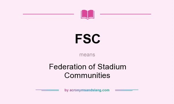 What does FSC mean? It stands for Federation of Stadium Communities