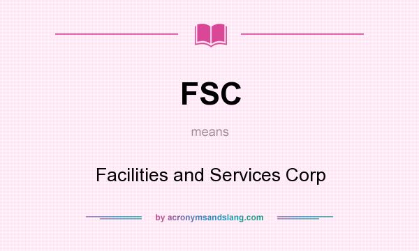 What does FSC mean? It stands for Facilities and Services Corp