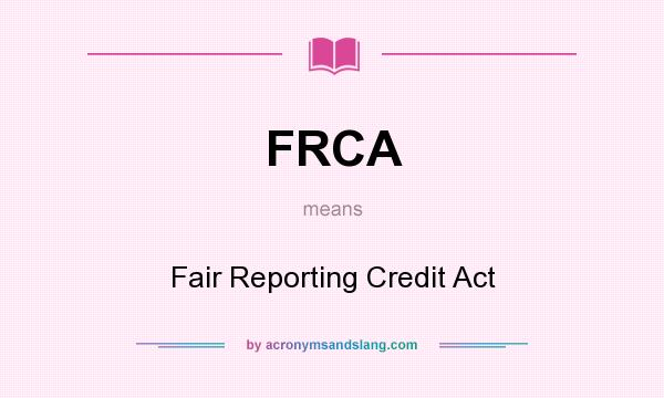 What does FRCA mean? It stands for Fair Reporting Credit Act