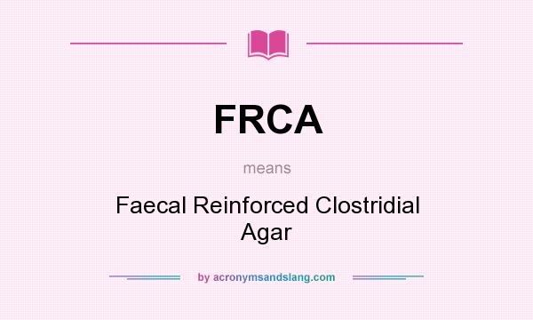 What does FRCA mean? It stands for Faecal Reinforced Clostridial Agar