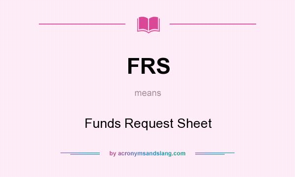 What does FRS mean? It stands for Funds Request Sheet