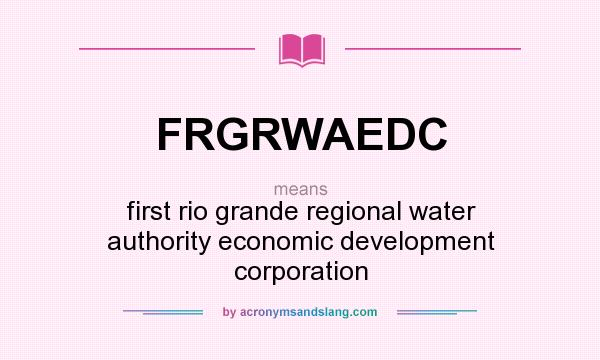 What does FRGRWAEDC mean? It stands for first rio grande regional water authority economic development corporation