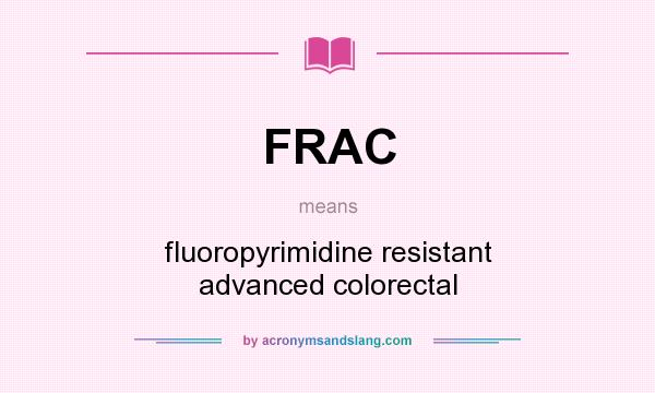 What does FRAC mean? It stands for fluoropyrimidine resistant advanced colorectal