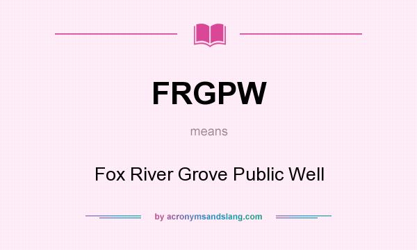 What does FRGPW mean? It stands for Fox River Grove Public Well