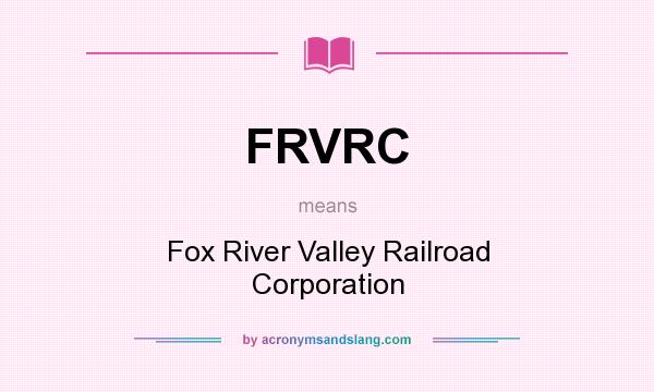 What does FRVRC mean? It stands for Fox River Valley Railroad Corporation