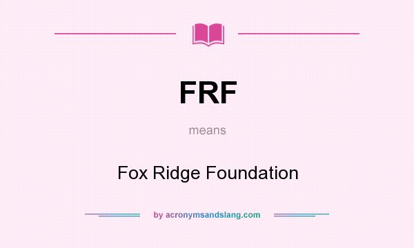What does FRF mean? It stands for Fox Ridge Foundation