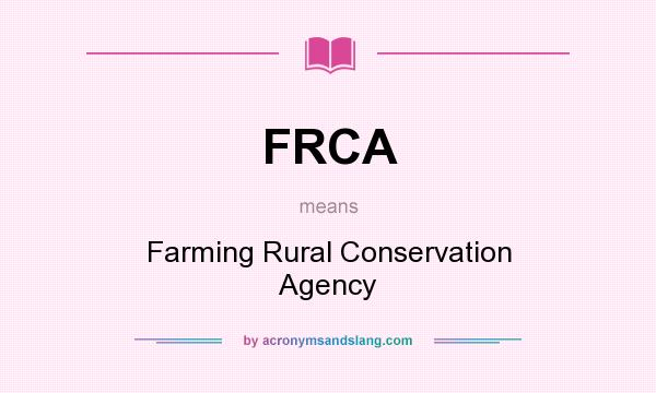 What does FRCA mean? It stands for Farming Rural Conservation Agency