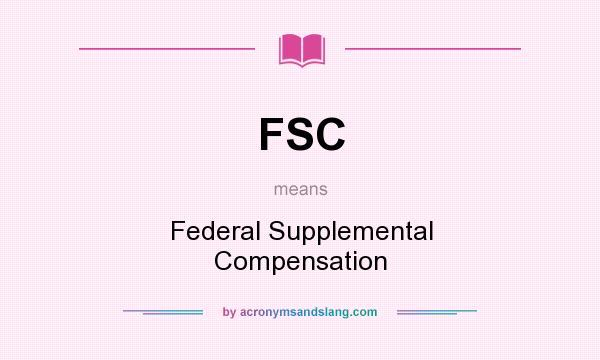 What does FSC mean? It stands for Federal Supplemental Compensation
