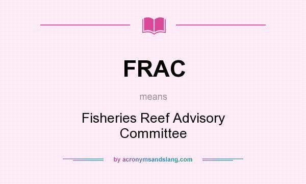 What does FRAC mean? It stands for Fisheries Reef Advisory Committee
