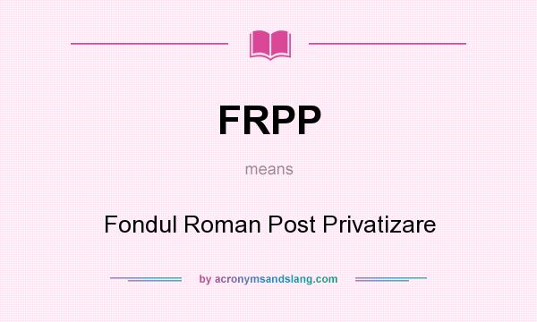 What does FRPP mean? It stands for Fondul Roman Post Privatizare