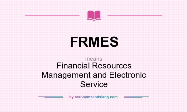 What does FRMES mean? It stands for Financial Resources Management and Electronic Service