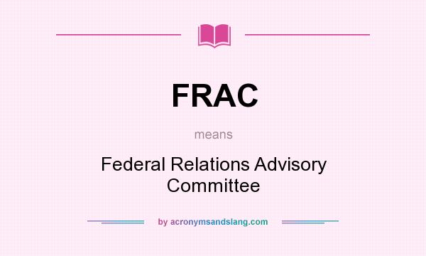 What does FRAC mean? It stands for Federal Relations Advisory Committee