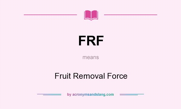 What does FRF mean? It stands for Fruit Removal Force