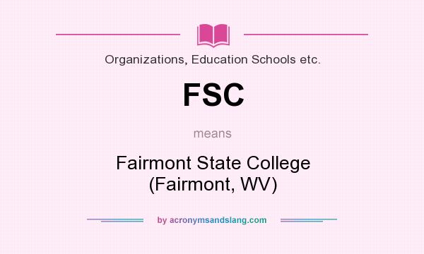 What does FSC mean? It stands for Fairmont State College (Fairmont, WV)