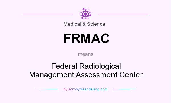What does FRMAC mean? It stands for Federal Radiological Management Assessment Center