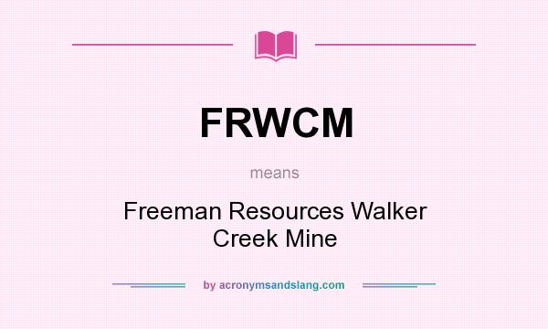 What does FRWCM mean? It stands for Freeman Resources Walker Creek Mine