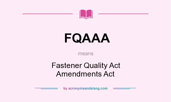 What does FQAAA mean? It stands for Fastener Quality Act Amendments Act