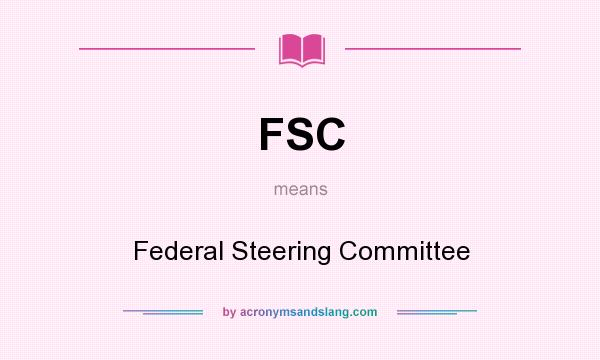 What does FSC mean? It stands for Federal Steering Committee