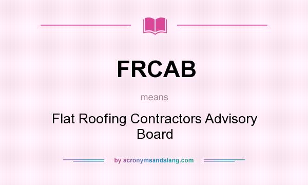What does FRCAB mean? It stands for Flat Roofing Contractors Advisory Board
