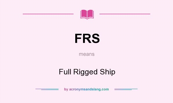 What does FRS mean? It stands for Full Rigged Ship