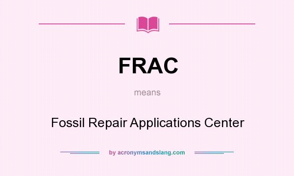 What does FRAC mean? It stands for Fossil Repair Applications Center