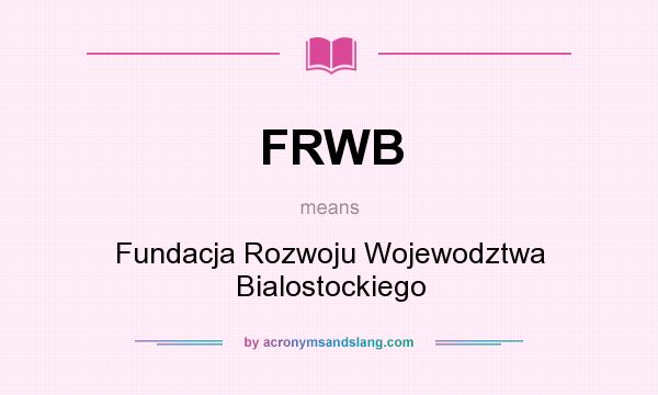 What does FRWB mean? It stands for Fundacja Rozwoju Wojewodztwa Bialostockiego