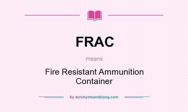 What does FRAC mean? It stands for Fire Resistant Ammunition Container