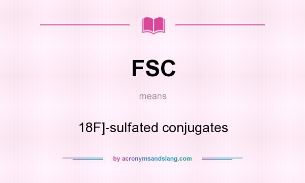 What does FSC mean? It stands for 18F]-sulfated conjugates