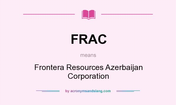 What does FRAC mean? It stands for Frontera Resources Azerbaijan Corporation