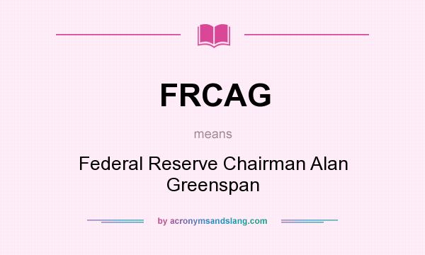 What does FRCAG mean? It stands for Federal Reserve Chairman Alan Greenspan