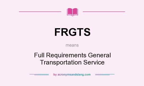 What does FRGTS mean? It stands for Full Requirements General Transportation Service