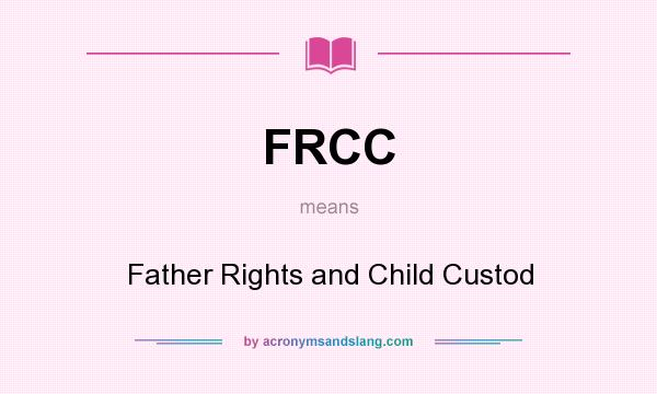 What does FRCC mean? It stands for Father Rights and Child Custod