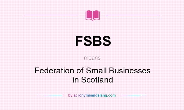 What does FSBS mean? It stands for Federation of Small Businesses in Scotland