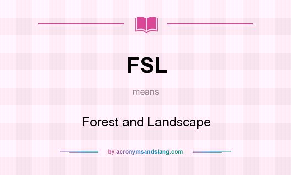 What does FSL mean? It stands for Forest and Landscape