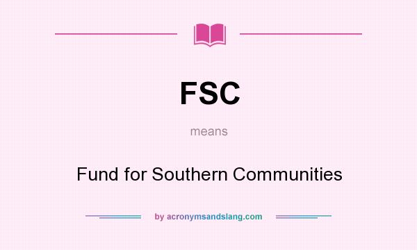 What does FSC mean? It stands for Fund for Southern Communities