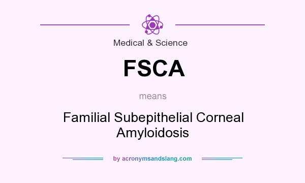 What does FSCA mean? It stands for Familial Subepithelial Corneal Amyloidosis